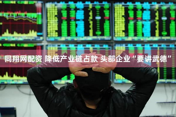 同翔网配资 降低产业链占款 头部企业“要讲武德”