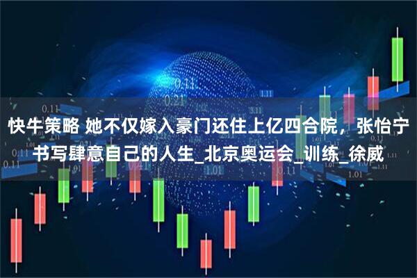 快牛策略 她不仅嫁入豪门还住上亿四合院，张怡宁书写肆意自己的人生_北京奥运会_训练_徐威