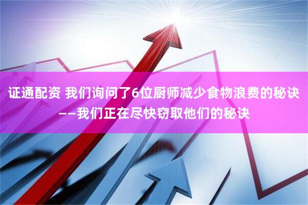 证通配资 我们询问了6位厨师减少食物浪费的秘诀——我们正在尽快窃取他们的秘诀