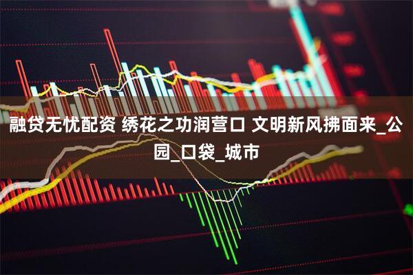 融贷无忧配资 绣花之功润营口 文明新风拂面来_公园_口袋_城市