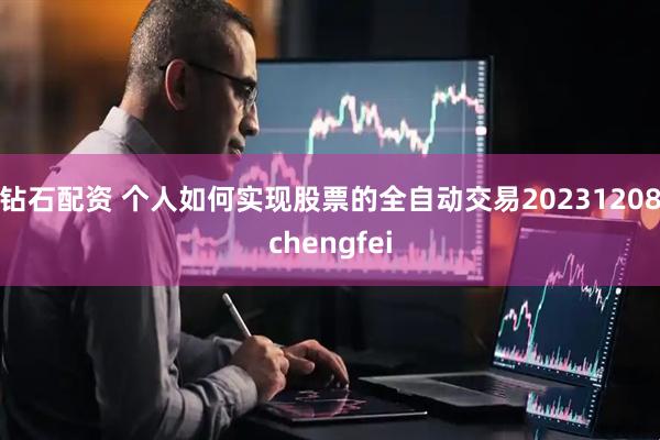 钻石配资 个人如何实现股票的全自动交易20231208chengfei