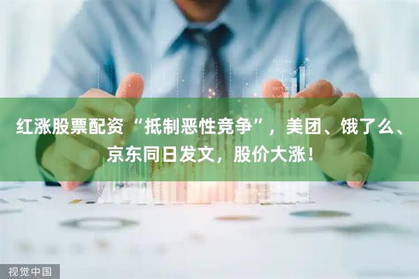 红涨股票配资 “抵制恶性竞争”，美团、饿了么、京东同日发文，股价大涨！