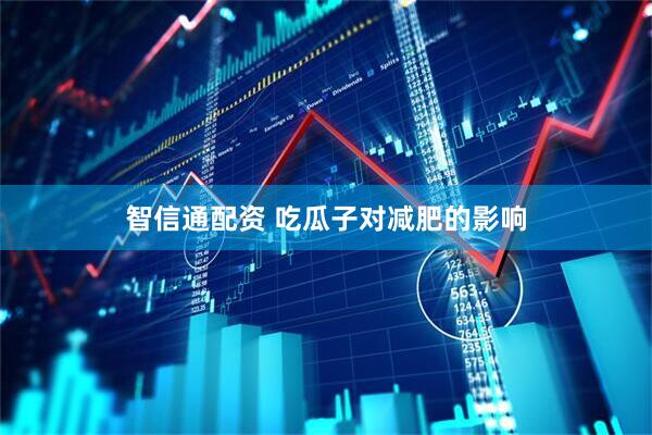智信通配资 吃瓜子对减肥的影响