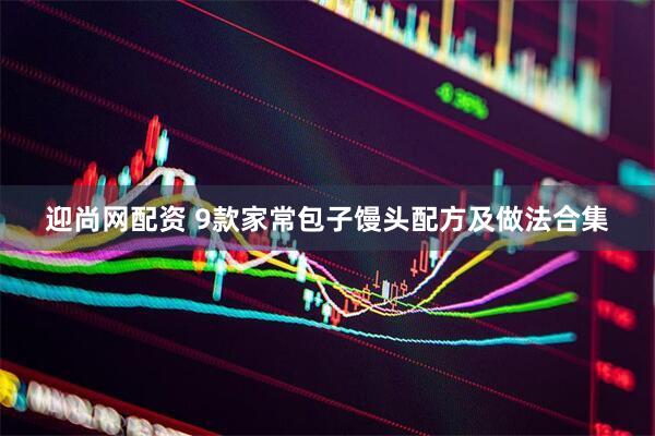 迎尚网配资 9款家常包子馒头配方及做法合集
