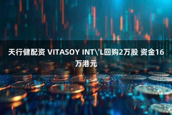 天行健配资 VITASOY INT'L回购2万股 资金16万港元