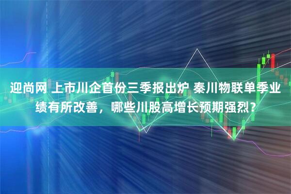 迎尚网 上市川企首份三季报出炉 秦川物联单季业绩有所改善，哪些川股高增长预期强烈？