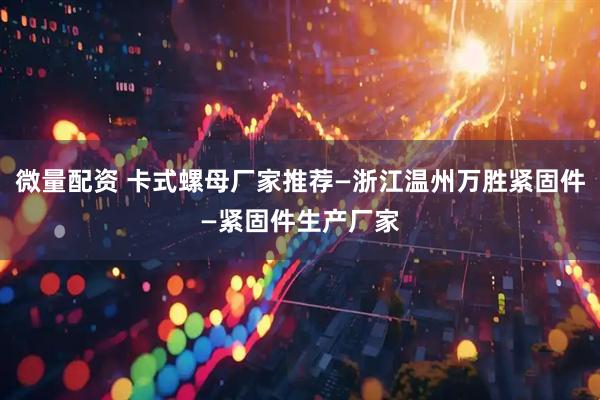 微量配资 卡式螺母厂家推荐—浙江温州万胜紧固件—紧固件生产厂家