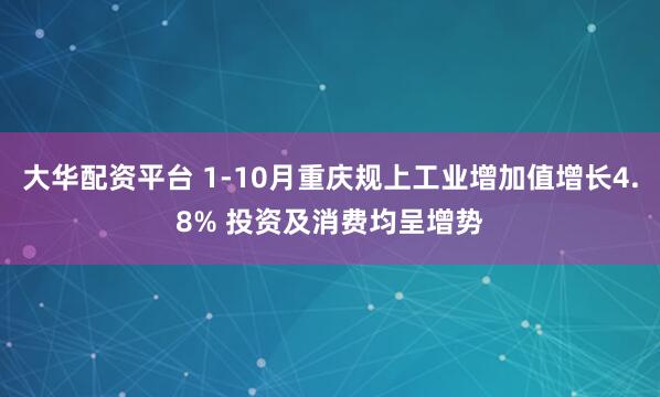 大华配资平台 1-10月重庆规上工业增加值增长4.8% 投资及消费均呈增势
