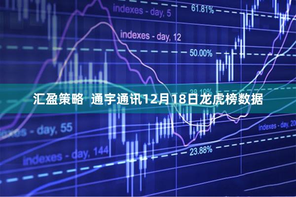 汇盈策略  通宇通讯12月18日龙虎榜数据