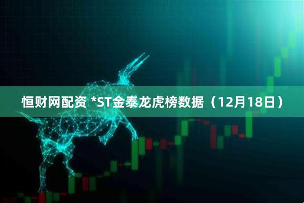 恒财网配资 *ST金泰龙虎榜数据（12月18日）